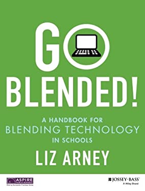 Go Blended! : A Handbook for Blending Technology in Schools by Liz Arney