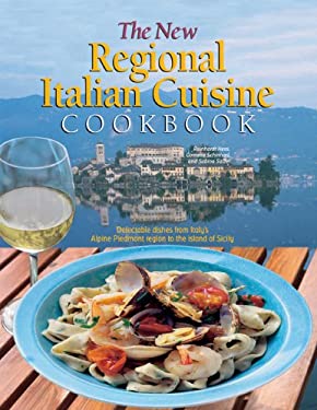 The New Regional Italian Cuisine Cookbook : Delectable Dishes from Italy's Alpine Piedmont Region to the Island of Sicily