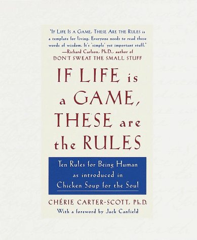 If Life Is a Game, These Are the Rules : Ten Rules for Being Human As Introduced in Chicken Soup for the Soul by Cherie Carter-Scott