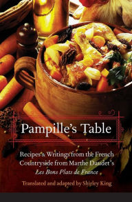 Pampille's Table: Recipes and Writings from the French Countryside from Marthe Daudet's Les Bons Plats de France Shirley King Translator