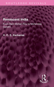 Renascent India: From Ram Mohan Roy to Mohandas Gandhi H. C. E. Zacharias Author