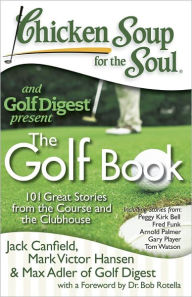 Chicken Soup for the Soul: The Golf Book: 101 Great Stories from the Course and the Clubhouse Jack Canfield Author