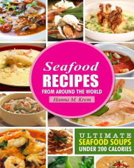 Seafood Recipes: Ultimate Seafood Soups Under 200 Calories Hanna M Krem Author