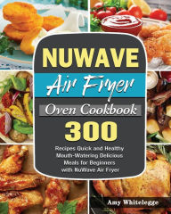 NuWave Air Fryer Oven Cookbook Amy Whitelegge Author
