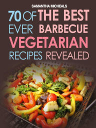 BBQ Recipe:70 Of The Best Ever Barbecue Vegetarian Recipes...Revealed! Samantha Michaels Author