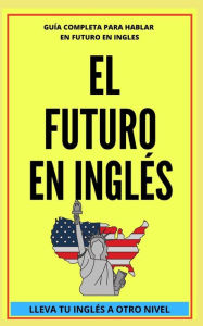 EL FUTURO EN INGLÉS: Comienza a dominar los tiempos verbales en el idioma inglés LLEVA TU INGLÉS A OTRO NIVEL PAOLA MEJIA RAM Author