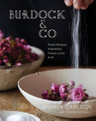 Burdock & Co: Poetic Recipes Inspired by Ocean, Land & Air: A Cookbook Andrea Carlson Author
