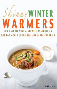 Skinny Winter Warmers Recipe Book: Low Calorie Soups, Stews, Casseroles & One Pot Meals Under 300, 400 & 500 Calories Cooknation Author
