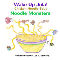 Wake Up Jola! Chicken Noodle Soup Noodle Monsters Lila V. Samuels Author