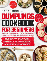 Dumplings Cookbook for Beginners: Bring the Asian Flavors of Pot Stickers into Your Home with Tasty and Easy-To-Replicate Recipes Sarah Roslin Author