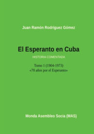 El Esperanto en Cuba: Tomo 1 (1904-1973) Historia comentada Juan Ramón Gómez Rodríguez Author