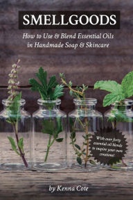 Smellgoods: How to Use & Blend Essential Oils in Handmade Soap & Skincare Kendra A Cote Author