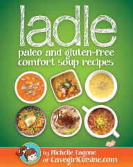 ladle: paleo and gluten-free comfort soups Michelle Fagone Author