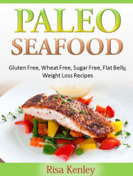 Paleo Seafood: Gluten Free, Wheat Free, Sugar Free, Flat Belly, Weight Loss Recipes Risa Kenley Author