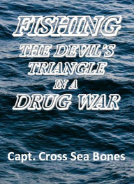 Fishing The Devils Triangle In A Drug War: Captain Cross Sea Bones Author