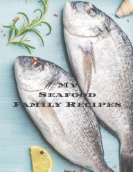 My Seafood Family Cookbook: Is an easy way to create your very own seafood recipe cookbook with your favorite recipes an 8.5x11 100 writable pages, in