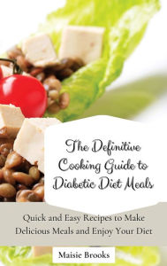 The Definitive Cooking Guide to Diabetic Diet Meals: Quick and Easy Recipes to Make Delicious Meals and Enjoy Your Diet Maisie Brooks Author