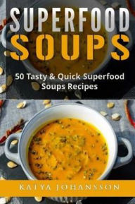 Superfood Soups: 50 Tasty & Quick Superfood Soups Recipes Katya Johansson Author