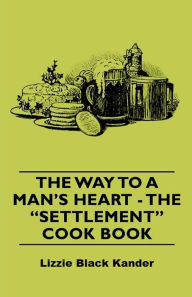 The Way to a Man's Heart - The Settlement Cook Book Lizzie Black Kander Author