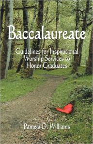 Baccalaureate: Guidelines for Inspirational Worship Services to Honor Graduates Pamela D. Williams Author