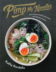 Pimp My Noodles: Turn Instant Noodles and Ramen into Fabulous Feasts Kathy Kordalis Author