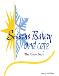 Seasons Bakery and Cafe : The Cook Book Jeremy Schaffner Author