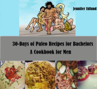 30-Days of Paleo Recipes for Bachelors: A Cookbook for Men JENNIFER EDLUND Author