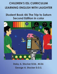 Children's ESL Curriculum: Learning English with Laughter: Student Book 4A: the Trip to Saturn: Second Edition in Color George A. Stocker D.D.S. Autho