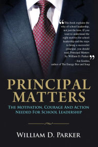 Principal Matters: the motivation, courage, action, and teamwork needed for school leadership William D. Parker Author
