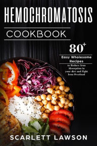 Hemochromatosis Cookbook: 80+ Easy Wholesome Recipes to Reduce Iron Absorption and Fight Iron Overload Scarlett Lawson Author