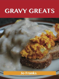 Gravy Greats: Delicious Gravy Recipes, The Top 100 Gravy Recipes Jo Franks Author