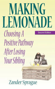 MAKING LEMONADE: Choosing A Positive Pathway After Losing Your Sibling Zander Sprague Author