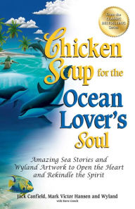 Chicken Soup for the Ocean Lover's Soul: Amazing Sea Stories and Wyland Artwork to Open the Heart and Rekindle the Spirit Jack Canfield Author