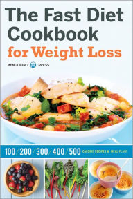 The Fast Diet Cookbook for Weight Loss: 100, 200, 300, 400, and 500 Calorie Recipes & Meal Plans Mendocino Press Author