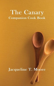The Canary Companion Cook Book Jacqueline T. Moore Author