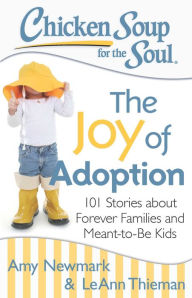 Chicken Soup for the Soul: The Joy of Adoption: 101 Stories about Forever Families and Meant-to-Be Kids Amy Newmark Author