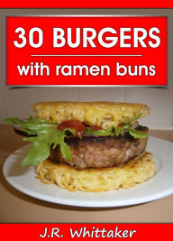 30 Burgers with Ramen Buns J. R. Whittaker Author