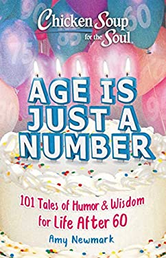 Chicken Soup for the Soul: Age Is Just a Number : 101 Stories of Humor and Wisdom for Life After 60 by Amy Newmark