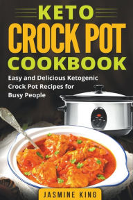 Keto Crock Pot Cookbook: Easy and Delicious Ketogenic Crock Pot Recipes for Busy People Jasmine King Author