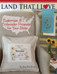 Land That I Love: Customize & embroider projects for your state Amy Barickman Author