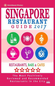 Singapore Restaurant Guide 2017: Best Rated Restaurants in Singapore - 500 restaurants, bars and cafés recommended for visitors, 2017 John F. Hoover
