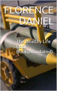 The Healthy Life Cook Book(Annotated) Florence Daniel Author