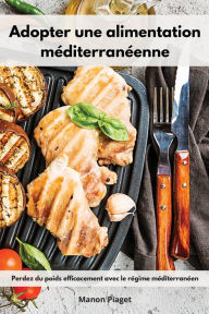 Adopter une alimentation méditerranéenne: Perdez du poids efficacement avec le régime méditerranéen. Mediterranean Diet Recipes (French Edition)