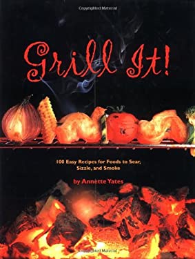 Grill It! : 100 Easy Recipes for Foods to Sear, Sizzle and Smoke by Annette Yates