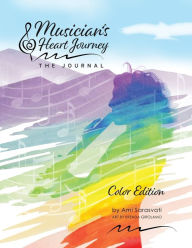 Musician's Heart Journey - The Journal, Color Edition: A Journaling Course and Daytimer for Musicians: Discover the Voice of Your Inner Musical Muse A