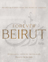 Forever Beirut: Recipes and Stories from the Heart of Lebanon Barbara Abdeni Massaad Author