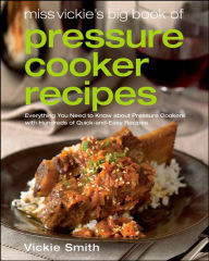 Miss Vickie's Big Book Of Pressure Cooker Recipes Vickie Smith Author