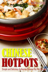 Chinese Hotpots: Simple and Delicious Authentic Chinese Hot Pot Recipes Martha Stone Author