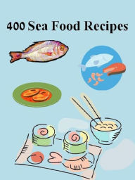 Best 400 Sea Food Recipes CookBook eBook - luscious seafood recipes that are easy for everyone... Newbies Guide Author
