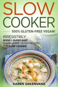 Slow Cooker -100% Gluten-Free Vegan: Irresistibly Good & Super Easy Gluten-Free Vegan Recipes for Slow Cooker Karen Greenvang Author